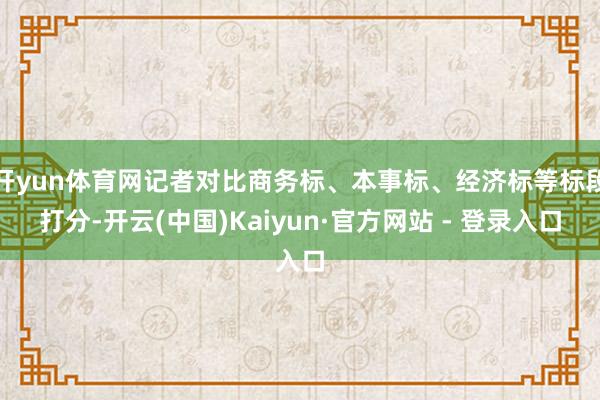 开yun体育网记者对比商务标、本事标、经济标等标段打分-开云(中国)Kaiyun·官方网站 - 登录入口