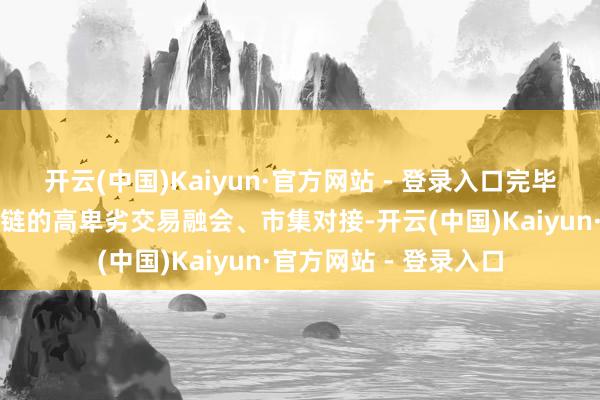 开云(中国)Kaiyun·官方网站 - 登录入口完毕海外和国内食物供应链的高卑劣交易融会、市集对接-开云(中国)Kaiyun·官方网站 - 登录入口