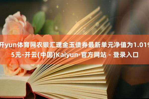 开yun体育网农银汇理金玉债券最新单元净值为1.0195元-开云(中国)Kaiyun·官方网站 - 登录入口