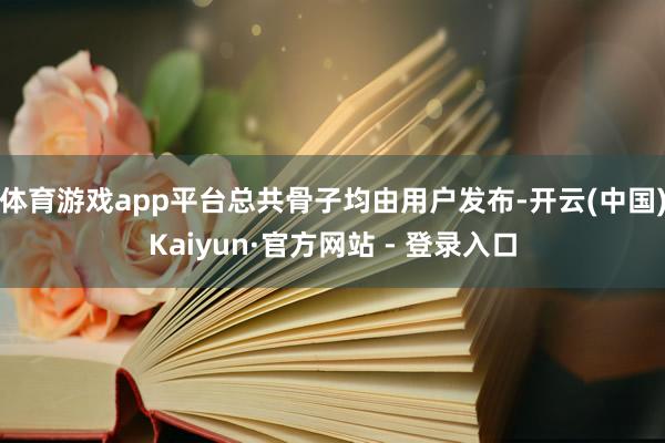 体育游戏app平台总共骨子均由用户发布-开云(中国)Kaiyun·官方网站 - 登录入口