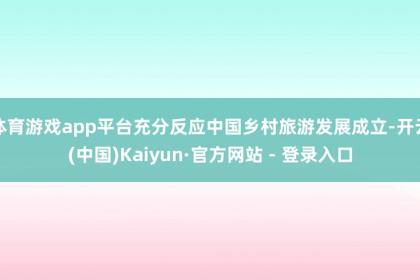 体育游戏app平台充分反应中国乡村旅游发展成立-开云(中国)Kaiyun·官方网站 - 登录入口