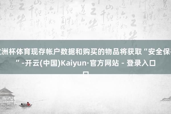 欧洲杯体育现存帐户数据和购买的物品将获取“安全保存”-开云(中国)Kaiyun·官方网站 - 登录入口