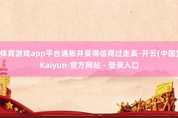 体育游戏app平台通胀并莫得信得过走高-开云(中国)Kaiyun·官方网站 - 登录入口