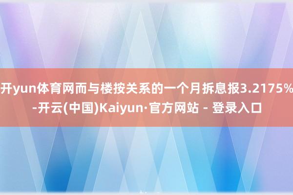开yun体育网而与楼按关系的一个月拆息报3.2175%-开云(中国)Kaiyun·官方网站 - 登录入口