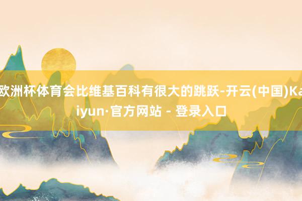 欧洲杯体育会比维基百科有很大的跳跃-开云(中国)Kaiyun·官方网站 - 登录入口