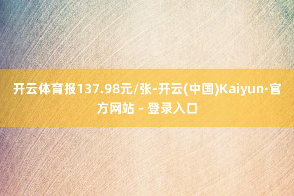 开云体育报137.98元/张-开云(中国)Kaiyun·官方网站 - 登录入口