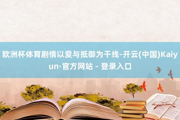 欧洲杯体育剧情以爱与抵御为干线-开云(中国)Kaiyun·官方网站 - 登录入口
