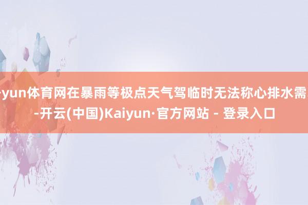 开yun体育网在暴雨等极点天气驾临时无法称心排水需求-开云(中国)Kaiyun·官方网站 - 登录入口
