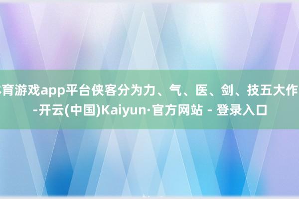 体育游戏app平台侠客分为力、气、医、剑、技五大作事-开云(中国)Kaiyun·官方网站 - 登录入口