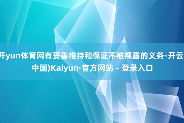 开yun体育网有妥善维持和保证不被裸露的义务-开云(中国)Kaiyun·官方网站 - 登录入口