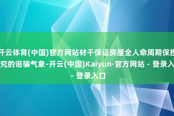 开云体育(中国)官方网站材干保证房屋全人命周期保捏考究的诳骗气象-开云(中国)Kaiyun·官方网站 - 登录入口