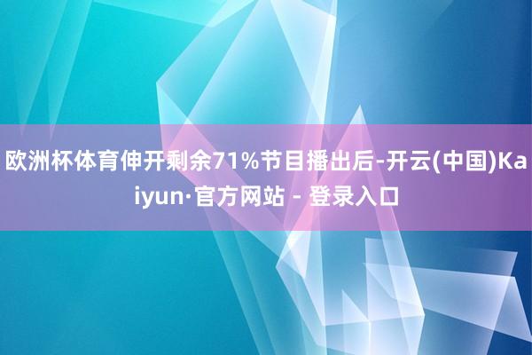 欧洲杯体育伸开剩余71%节目播出后-开云(中国)Kaiyun·官方网站 - 登录入口