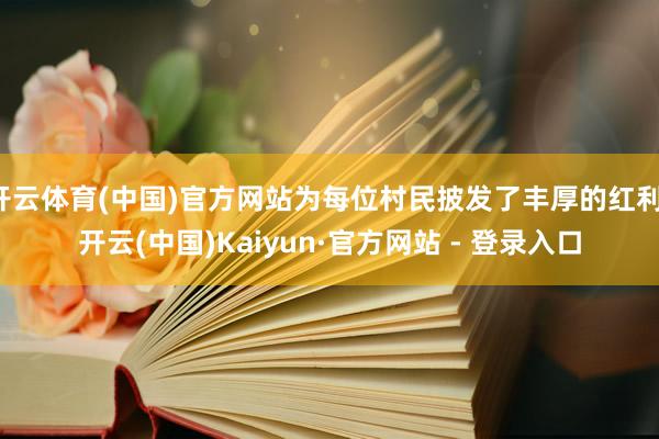 开云体育(中国)官方网站为每位村民披发了丰厚的红利-开云(中国)Kaiyun·官方网站 - 登录入口
