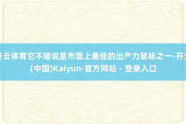 开云体育它不错说是市面上最佳的出产力鼠标之一-开云(中国)Kaiyun·官方网站 - 登录入口