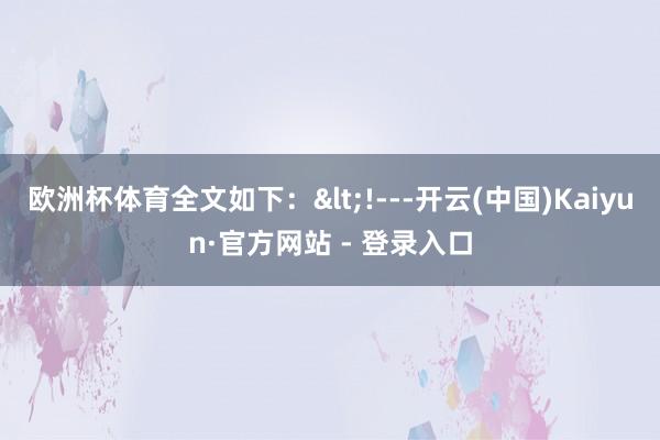 欧洲杯体育全文如下：<!---开云(中国)Kaiyun·官方网站 - 登录入口