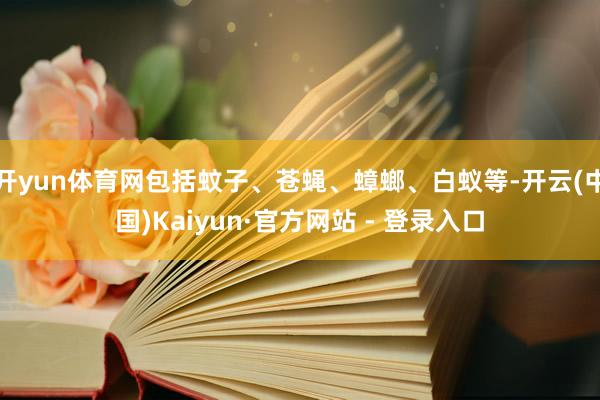开yun体育网包括蚊子、苍蝇、蟑螂、白蚁等-开云(中国)Kaiyun·官方网站 - 登录入口