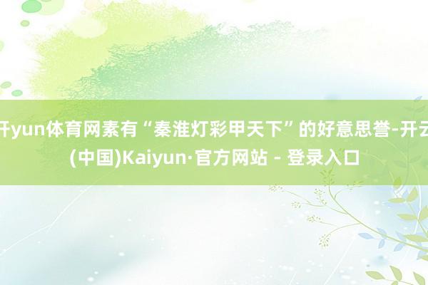 开yun体育网素有“秦淮灯彩甲天下”的好意思誉-开云(中国)Kaiyun·官方网站 - 登录入口