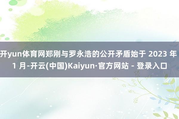 开yun体育网郑刚与罗永浩的公开矛盾始于 2023 年 1 月-开云(中国)Kaiyun·官方网站 - 登录入口