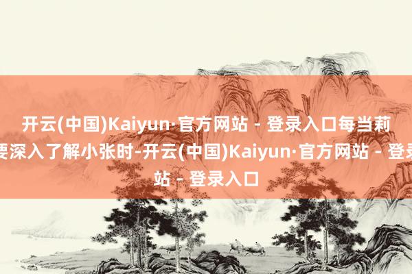 开云(中国)Kaiyun·官方网站 - 登录入口每当莉莉想要深入了解小张时-开云(中国)Kaiyun·官方网站 - 登录入口