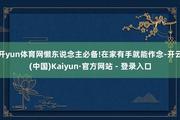开yun体育网懒东说念主必备!在家有手就能作念-开云(中国)Kaiyun·官方网站 - 登录入口