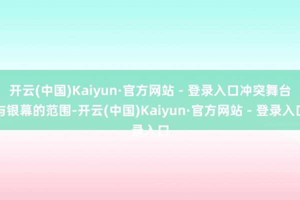 开云(中国)Kaiyun·官方网站 - 登录入口冲突舞台与银幕的范围-开云(中国)Kaiyun·官方网站 - 登录入口