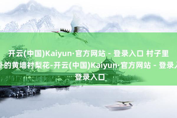 开云(中国)Kaiyun·官方网站 - 登录入口 村子里古朴的黄墙衬梨花-开云(中国)Kaiyun·官方网站 - 登录入口