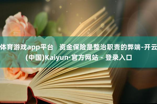 体育游戏app平台 资金保险是整治职责的弊端-开云(中国)Kaiyun·官方网站 - 登录入口