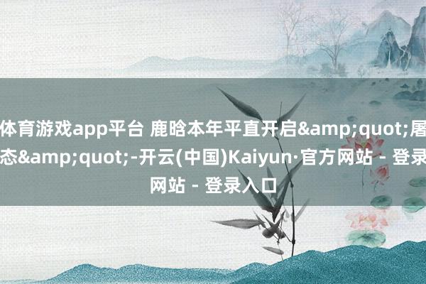 体育游戏app平台 鹿晗本年平直开启&quot;屠榜形态&quot;-开云(中国)Kaiyun·官方网站 - 登录入口