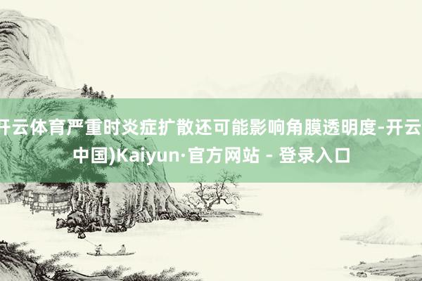 开云体育严重时炎症扩散还可能影响角膜透明度-开云(中国)Kaiyun·官方网站 - 登录入口