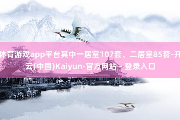 体育游戏app平台其中一居室107套、二居室85套-开云(中国)Kaiyun·官方网站 - 登录入口