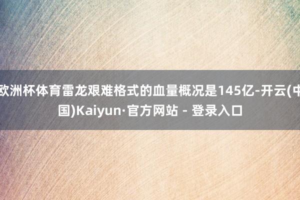 欧洲杯体育雷龙艰难格式的血量概况是145亿-开云(中国)Kaiyun·官方网站 - 登录入口