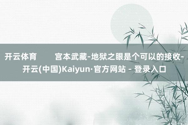 开云体育        宫本武藏-地狱之眼是个可以的接收-开云(中国)Kaiyun·官方网站 - 登录入口