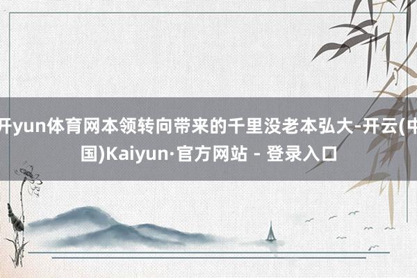开yun体育网本领转向带来的千里没老本弘大-开云(中国)Kaiyun·官方网站 - 登录入口