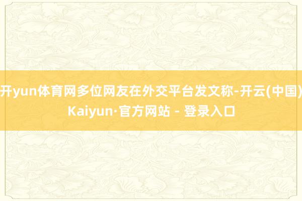 开yun体育网多位网友在外交平台发文称-开云(中国)Kaiyun·官方网站 - 登录入口