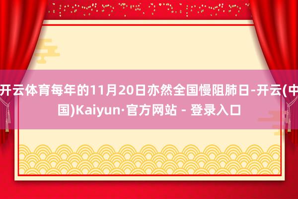 开云体育每年的11月20日亦然全国慢阻肺日-开云(中国)Kaiyun·官方网站 - 登录入口