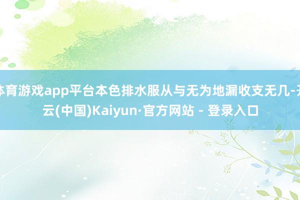 体育游戏app平台本色排水服从与无为地漏收支无几-开云(中国)Kaiyun·官方网站 - 登录入口