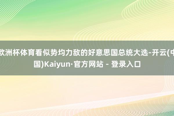欧洲杯体育看似势均力敌的好意思国总统大选-开云(中国)Kaiyun·官方网站 - 登录入口