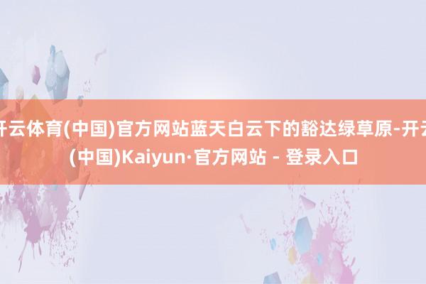 开云体育(中国)官方网站蓝天白云下的豁达绿草原-开云(中国)Kaiyun·官方网站 - 登录入口