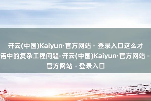 开云(中国)Kaiyun·官方网站 - 登录入口这么才能措置践诺中的复杂工程问题-开云(中国)Kaiyun·官方网站 - 登录入口