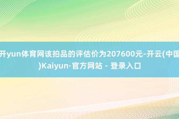 开yun体育网该拍品的评估价为207600元-开云(中国)Kaiyun·官方网站 - 登录入口