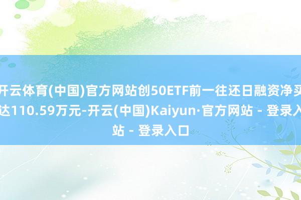 开云体育(中国)官方网站创50ETF前一往还日融资净买额达110.59万元-开云(中国)Kaiyun·官方网站 - 登录入口
