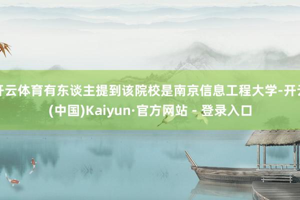 开云体育有东谈主提到该院校是南京信息工程大学-开云(中国)Kaiyun·官方网站 - 登录入口