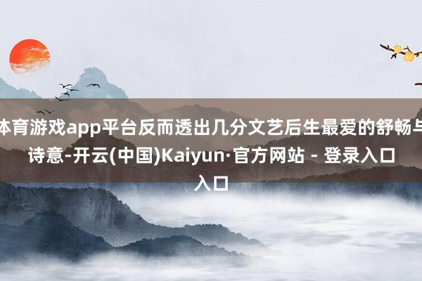 体育游戏app平台反而透出几分文艺后生最爱的舒畅与诗意-开云(中国)Kaiyun·官方网站 - 登录入口