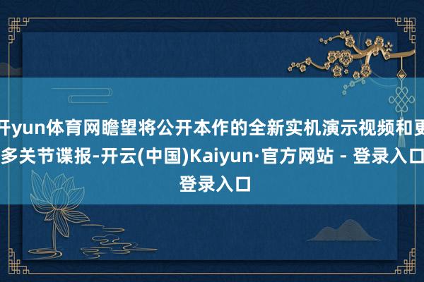 开yun体育网瞻望将公开本作的全新实机演示视频和更多关节谍报-开云(中国)Kaiyun·官方网站 - 登录入口
