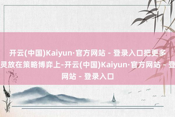 开云(中国)Kaiyun·官方网站 - 登录入口把更多元气心灵放在策略博弈上-开云(中国)Kaiyun·官方网站 - 登录入口