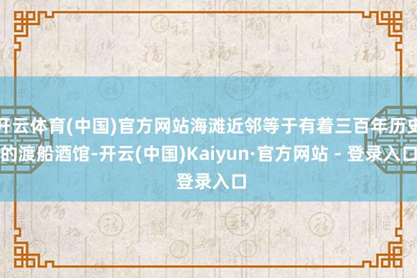 开云体育(中国)官方网站海滩近邻等于有着三百年历史的渡船酒馆-开云(中国)Kaiyun·官方网站 - 登录入口