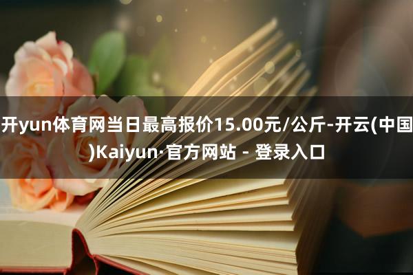 开yun体育网当日最高报价15.00元/公斤-开云(中国)Kaiyun·官方网站 - 登录入口