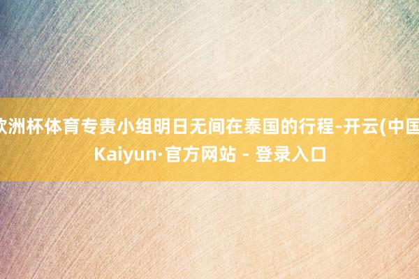 欧洲杯体育专责小组明日无间在泰国的行程-开云(中国)Kaiyun·官方网站 - 登录入口