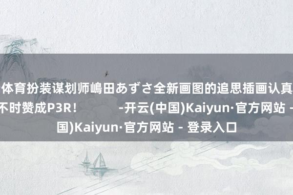 开云体育扮装谋划师嶋田あずさ全新画图的追思插画认真公开今后也请不时赞成P3R！          -开云(中国)Kaiyun·官方网站 - 登录入口