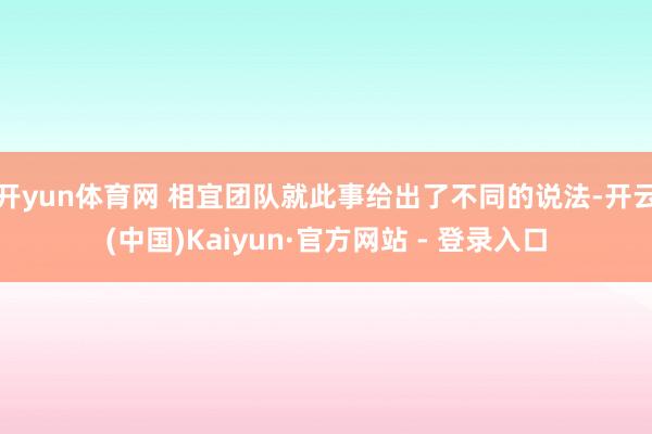 开yun体育网 相宜团队就此事给出了不同的说法-开云(中国)Kaiyun·官方网站 - 登录入口